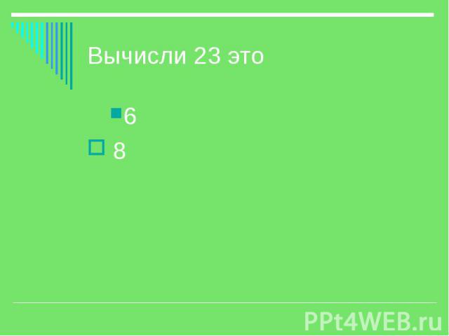 Вычисли 23 это 6 8