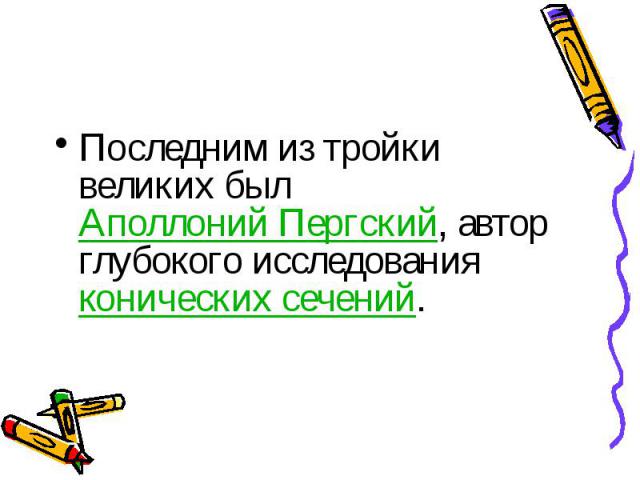 Последним из тройки великих был Аполлоний Пергский, автор глубокого исследования конических сечений. Последним из тройки великих был Аполлоний Пергский, автор глубокого исследования конических сечений.