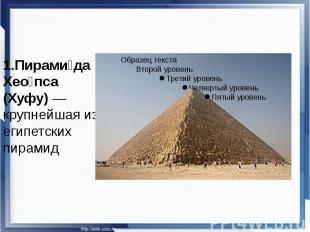 1.Пирами да Хео пса (Хуфу)&nbsp;— крупнейшая из египетских пирамид 1.Пирами да Х