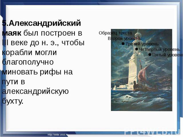 5.Александрийский маяк был построен в III веке до н. э., чтобы корабли могли благополучно миновать рифы на пути в александрийскую бухту. 5.Александрийский маяк был построен в III веке до н. э., чтобы корабли могли благополучно ми…