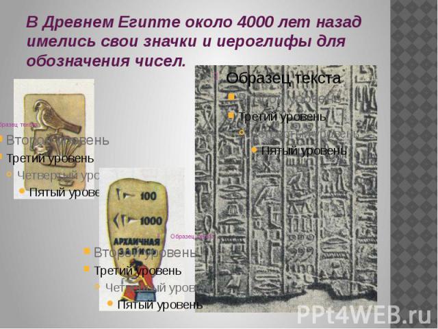 В Древнем Египте около 4000 лет назад имелись свои значки и иероглифы для обозначения чисел.