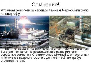 Сомнение! Атомная энергетика «подарила»нам Чернобыльскую катастрофу. Вряд ли люд
