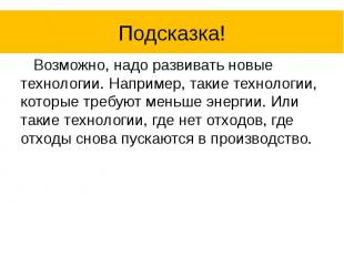 Подсказка! Возможно, надо развивать новые технологии. Например, такие технологии