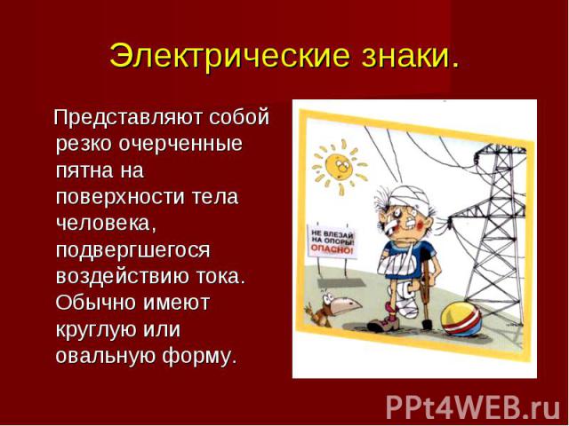 Представляют собой резко очерченные пятна на поверхности тела человека, подвергшегося воздействию тока. Обычно имеют круглую или овальную форму. Представляют собой резко очерченные пятна на поверхности тела человека, подвергшегося воздействию тока. …