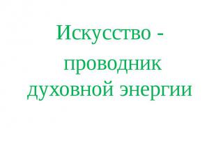 Искусство - проводник духовной энергии