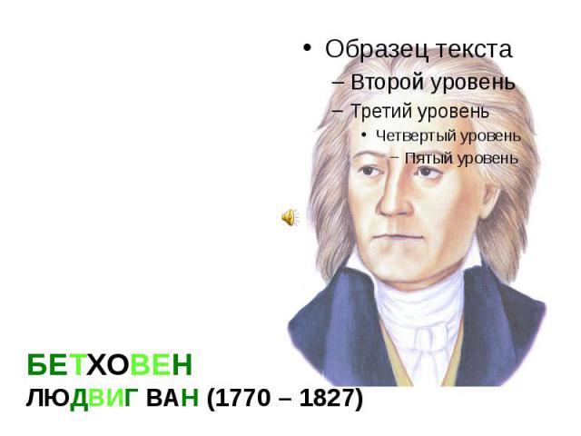 БЕТХОВЕН ЛЮДВИГ ВАН (1770 – 1827)