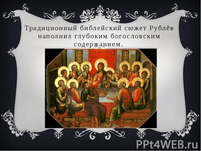 Традиционный библейский сюжет Рублёв наполнил глубоким богословским содержанием.
