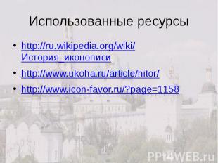 Использованные ресурсы http://ru.wikipedia.org/wiki/История_иконописи http://www