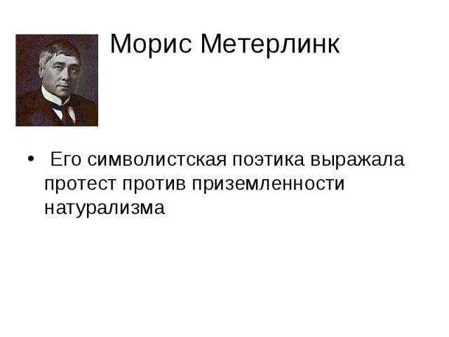 Морис Метерлинк Его символистская поэтика выражала протест против приземленности натурализма