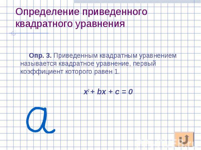 Опр. 3. Приведенным квадратным уравнением называется квадратное уравнение, первый коэффициент которого равен 1. Опр. 3. Приведенным квадратным уравнением называется квадратное уравнение, первый коэффициент которого равен 1. х2 + bх + с = 0