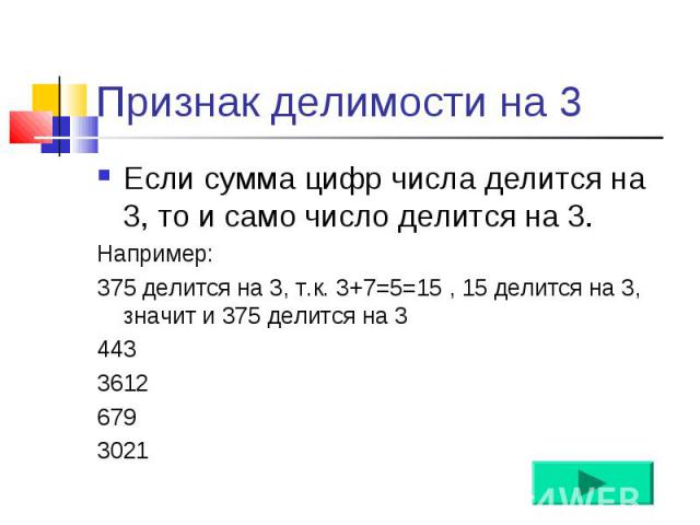 Если сумма цифр числа делится на 3, то и само число делится на 3. Если сумма цифр числа делится на 3, то и само число делится на 3. Например: 375 делится на 3, т.к. 3+7=5=15 , 15 делится на 3, значит и 375 делится на 3 443 3612 679 3021