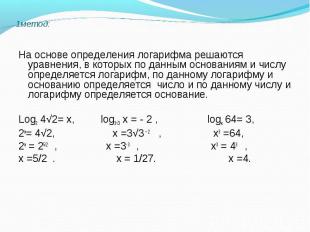 На основе определения логарифма решаются уравнения, в которых по данным основани