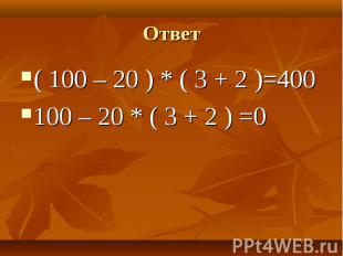 ( 100 – 20 ) * ( 3 + 2 )=400 ( 100 – 20 ) * ( 3 + 2 )=400 100 – 20 * ( 3 + 2 ) =