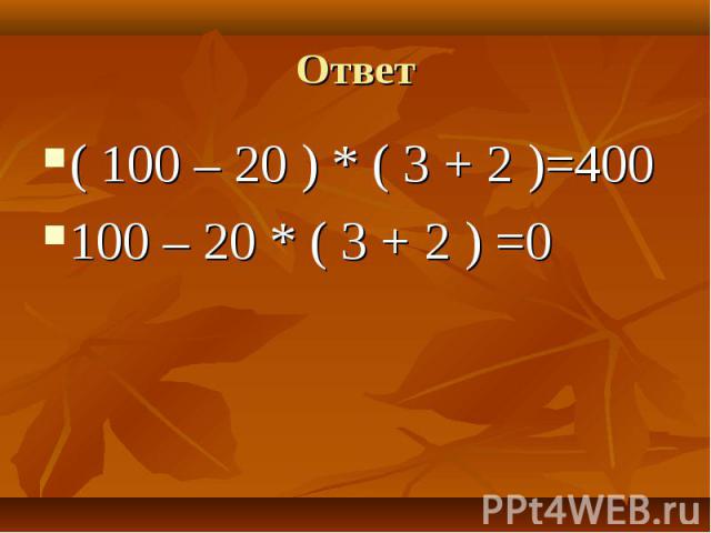 ( 100 – 20 ) * ( 3 + 2 )=400 ( 100 – 20 ) * ( 3 + 2 )=400 100 – 20 * ( 3 + 2 ) =0