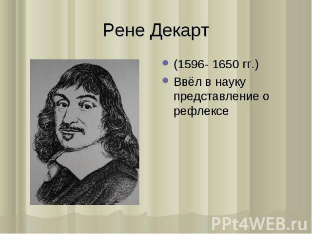 (1596- 1650 гг.) (1596- 1650 гг.) Ввёл в науку представление о рефлексе