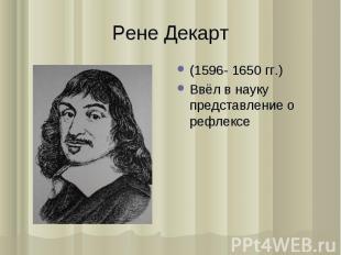 (1596- 1650 гг.) (1596- 1650 гг.) Ввёл в науку представление о рефлексе