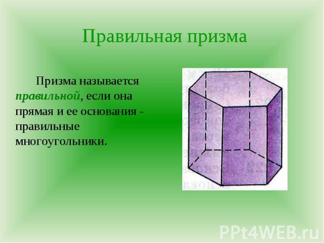 Призма называется правильной, если она прямая и ее основания - правильные многоугольники. Призма называется правильной, если она прямая и ее основания - правильные многоугольники.