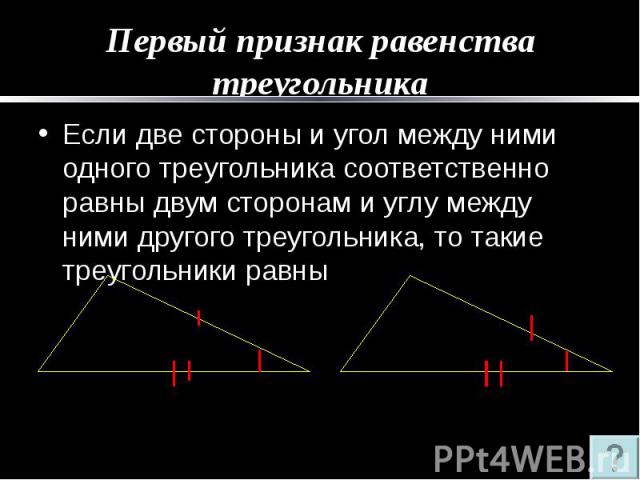 Первый признак равенства треугольника Если две стороны и угол между ними одного треугольника соответственно равны двум сторонам и углу между ними другого треугольника, то такие треугольники равны