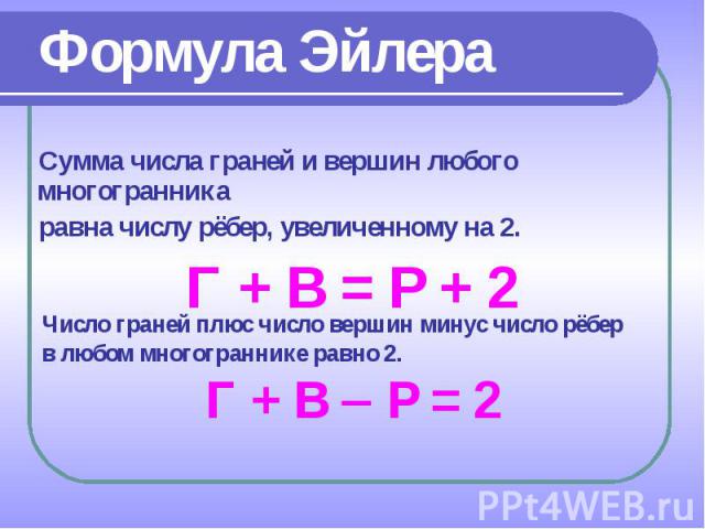 Сумма числа граней и вершин любого многогранника Сумма числа граней и вершин любого многогранника равна числу рёбер, увеличенному на 2. Г + В = Р + 2