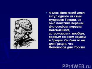 Фалес Милетский имел титул одного из семи мудрецов Греции, он был поистине первы
