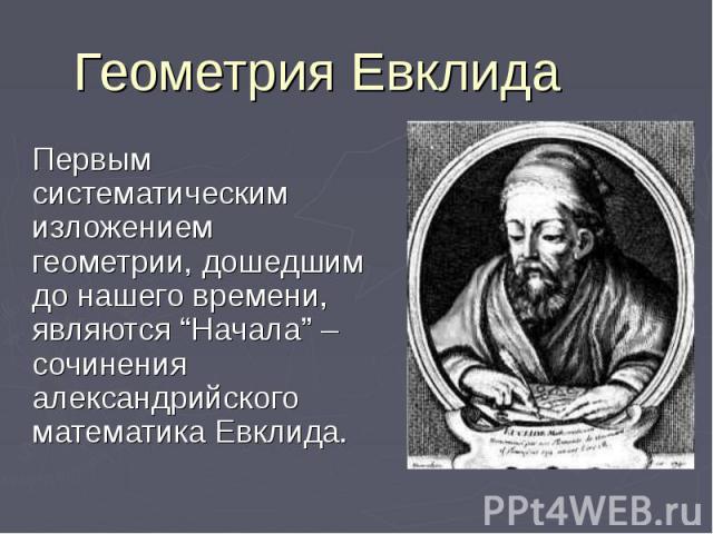 Геометрия Евклида Первым систематическим изложением геометрии, дошедшим до нашего времени, являются “Начала” – сочинения александрийского математика Евклида.