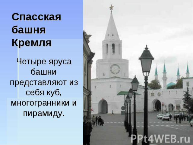 Спасская башня Кремля Четыре яруса башни представляют из себя куб, многогранники и пирамиду.