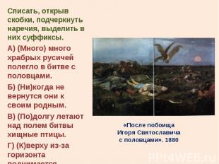 Списать, открыв скобки, подчеркнуть наречия, выделить в них суффиксы. Списать, о