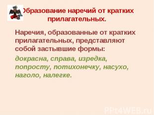 Наречия, образованные от кратких прилагательных, представляют собой застывшие фо