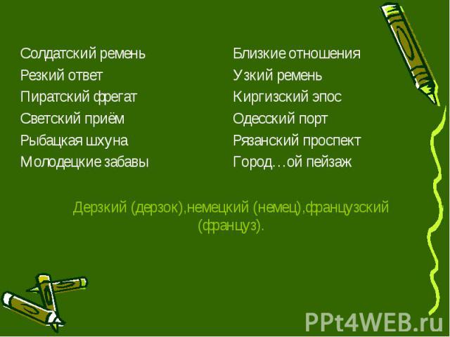 Дерзкий (дерзок),немецкий (немец),французский (француз). Солдатский ремень Резкий ответ Пиратский фрегат Светский приём Рыбацкая шхуна Молодецкие забавы