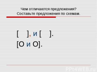 Чем отличаются предложения? Составьте предложения по схемам. [ ], и [ ]. [O и O]