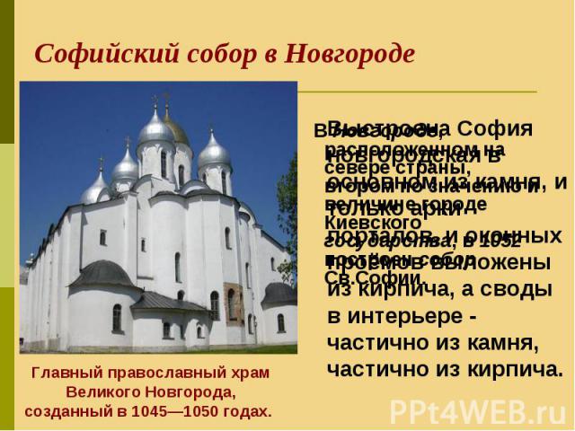 В Новгороде, расположенном на севере страны, втором по значению и величине городе Киевского государства, в 1052 построен собор Св.Софии. В Новгороде, расположенном на севере страны, втором по значению и величине городе Киевского государства, в 1052 …