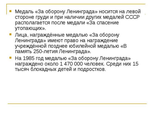 Медаль «За оборону Ленинграда» носится на левой стороне груди и при наличии других медалей СССР располагается после медали «За спасение утопающих». Медаль «За оборону Ленинграда» носится на левой стороне груди и при наличии других медалей СССР распо…