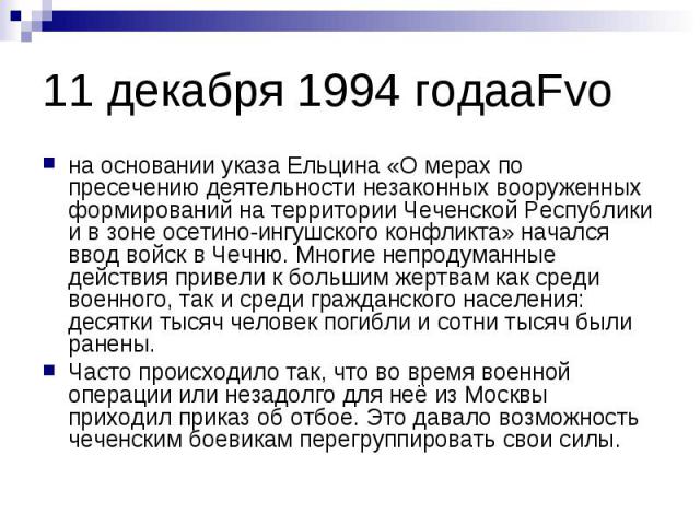 11 декабря 1994 годаaFvo на основании указа Ельцина «О мерах по пресечению деятельности незаконных вооруженных формирований на территории Чеченской Республики и в зоне осетино-ингушского конфликта» начался ввод войск в Чечню. Многие непродуманные де…