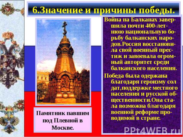 Война на Балканах завер-шила почти 400-лет-нюю национальную бо-рьбу балканских наро-дов.Россия восстанови-ла свой военный прес-тиж и завоевала огром-ный авторитет среди балканского населения. Война на Балканах завер-шила почти 400-лет-нюю национальн…