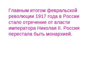 Главным итогом февральской революции 1917 года в России стало отречение от власт