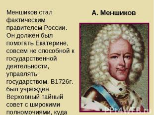 Меншиков стал фактическим правителем России. Он должен был помогать Екатерине, с