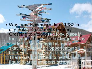 Was born November third, 1982 in city Solar, Khabarovsk territory. Crossing to V