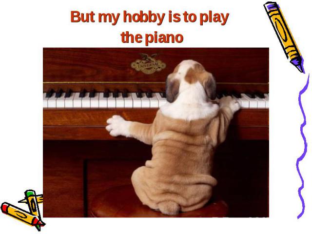 But my hobby is to play But my hobby is to play the piano =)