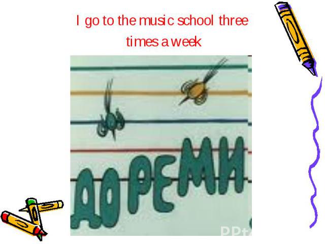 I go to the music school three I go to the music school three times a week