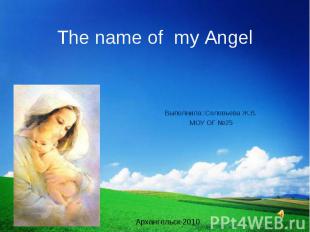 The name of my Angel Выполнила :Соловьева Ж.В. МОУ ОГ №25