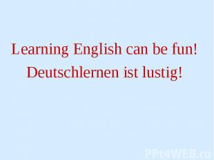 Learning English can be fun! Learning English can be fun! Deutschlernen ist lust