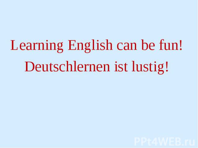Learning English can be fun! Learning English can be fun! Deutschlernen ist lustig!