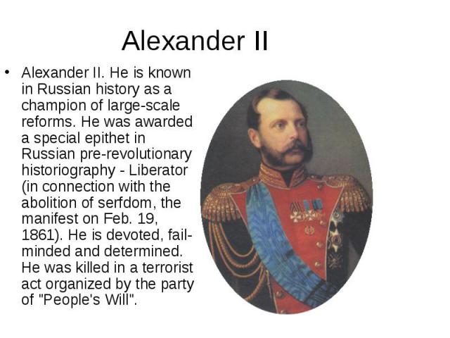 Alexander II. He is known in Russian history as a champion of large-scale reforms. He was awarded a special epithet in Russian pre-revolutionary historiography - Liberator (in connection with the abolition of serfdom, the manifest on Feb. 19, 1861).…