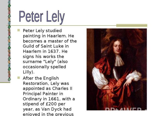 Peter Lely studied painting in Haarlem. He becomes a master of the Guild of Saint Luke in Haarlem in 1637. He signs his works the surname "Lely" (also occasionally spelled Lilly). Peter Lely studied painting in Haarlem. He becomes a master…