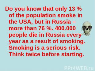 Do you know that only 13 % of the population smoke in the USA, but in Russia – m