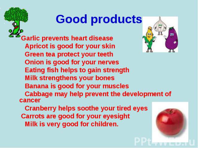 Garlic prevents heart disease Garlic prevents heart disease Apricot is good for your skin Green tea protect your teeth Onion is good for your nerves Eating fish helps to gain strength Milk strengthens your bones Banana is good for your muscles Cabba…