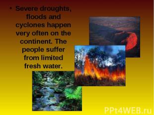 Severe droughts, floods and cyclones happen very often on the continent. The peo
