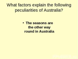 What factors explain the following peculiarities of Australia? The seasons are t