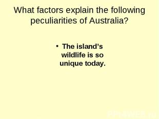 What factors explain the following peculiarities of Australia? The island’s wild