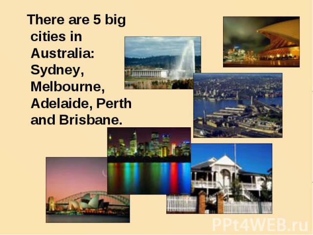 There are 5 big cities in Australia: Sydney, Melbourne, Adelaide, Perth and Brisbane. There are 5 big cities in Australia: Sydney, Melbourne, Adelaide, Perth and Brisbane.